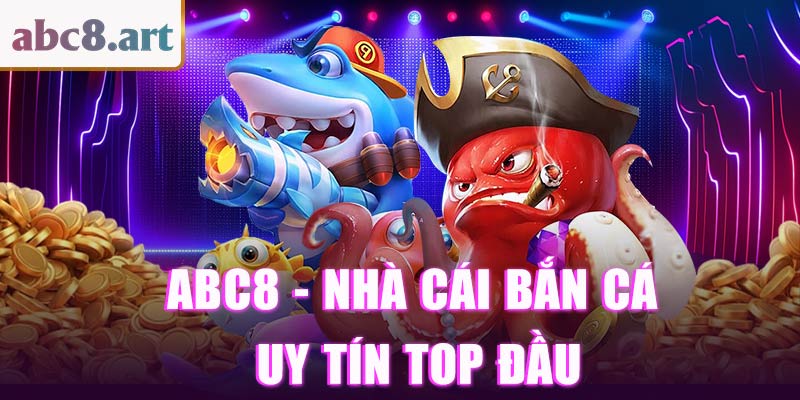 ABC8 - Nhà cái bắn cá uy tín Top đầu hiện nay