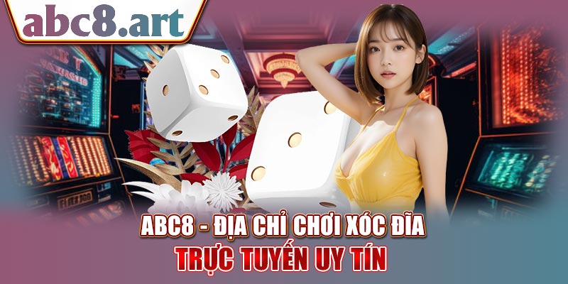 ABC8 - Địa chỉ chơi xóc đĩa trực tuyến an toàn, uy tín